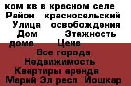 1 ком кв в красном селе › Район ­ красносельский › Улица ­ освобождения › Дом ­ 36 › Этажность дома ­ 5 › Цена ­ 17 000 - Все города Недвижимость » Квартиры аренда   . Марий Эл респ.,Йошкар-Ола г.